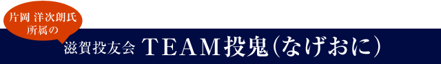 片岡洋次朗氏所属の滋賀投友会　TEAM投鬼（なげおに）